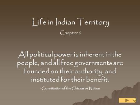 Life in Indian Territory Chapter 6 All political power is inherent in the people, and all free governments are founded on their authority, and instituted.