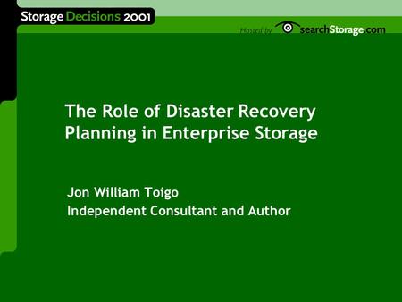 The Role of Disaster Recovery Planning in Enterprise Storage Jon William Toigo Independent Consultant and Author.