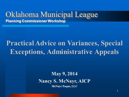 1 May 9, 2014 Nancy S. McNayr, AICP McNayr Paque, LLC Oklahoma Municipal League Oklahoma Municipal League Planning Commissioner Workshop Practical Advice.