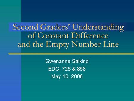 Second Graders’ Understanding of Constant Difference and the Empty Number Line Gwenanne Salkind EDCI 726 & 858 May 10, 2008.