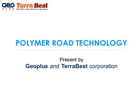 POLYMER ROAD TECHNOLOGY Present by Geoplus and TerraBest corporation.