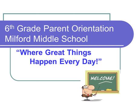 6 th Grade Parent Orientation Milford Middle School “Where Great Things Happen Every Day!”