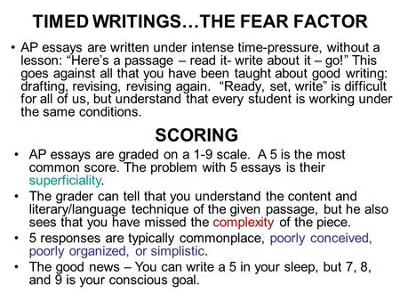 TIMED WRITINGS…THE FEAR FACTOR AP essays are written under intense time-pressure, without a lesson: “Here’s a passage – read it- write about it – go!”