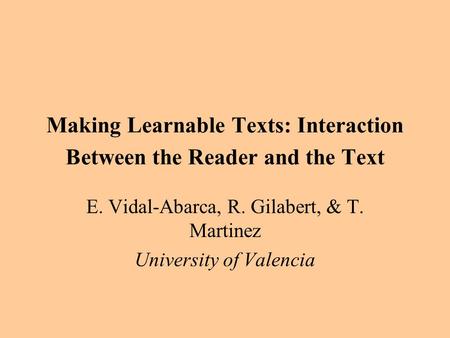 Making Learnable Texts: Interaction Between the Reader and the Text E. Vidal-Abarca, R. Gilabert, & T. Martinez University of Valencia.