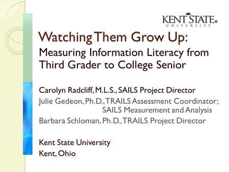 Measuring Information Literacy from Third Grader to College Senior Carolyn Radcliff, M.L.S., SAILS Project Director Julie Gedeon, Ph.D., TRAILS Assessment.