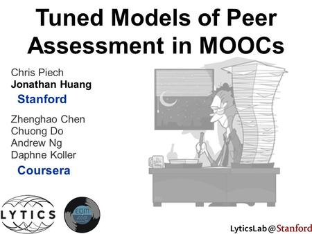 Jonathan Huang Chuong Do Daphne Koller Zhenghao Chen Andrew Ng Chris Piech Stanford Coursera Tuned Models of Peer Assessment in MOOCs.