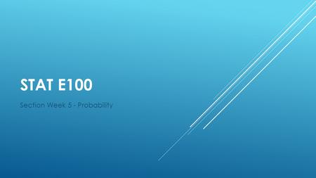 STAT E100 Section Week 5 - Probability. Review - To best prepare for the exam, pay close attention to your homework and the solutions and take the practice.