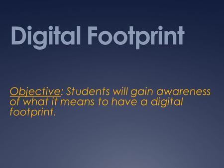 Digital Footprint Objective: Students will gain awareness of what it means to have a digital footprint.