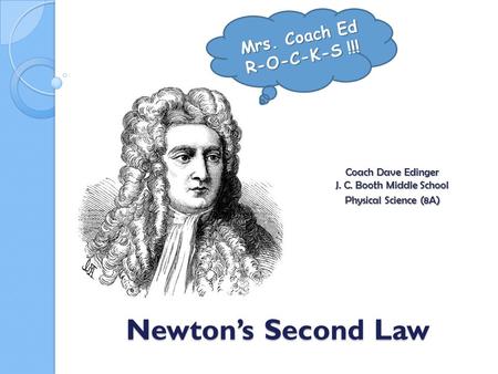 Newton’s Second Law Coach Dave Edinger J. C. Booth Middle School Physical Science (8A) Mrs. Coach Ed R-O-C-K-S !!!