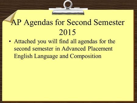 AP Agendas for Second Semester 2015 Attached you will find all agendas for the second semester in Advanced Placement English Language and Composition.