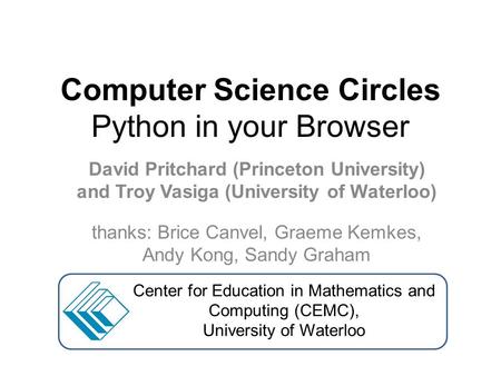 Computer Science Circles Python in your Browser David Pritchard (Princeton University) and Troy Vasiga (University of Waterloo) thanks: Brice Canvel, Graeme.