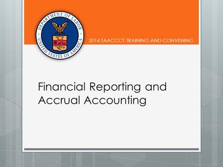 2014 TAACCCT TRAINING AND CONVENING Financial Reporting and Accrual Accounting.