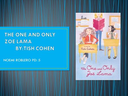 NOEMI ROBLERO PD: 5 One character in my book is Zoe Monday Costello nicknamed “ the Zoe Lama”. She is a problem solver and everyone in school takes her.