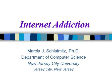 Internet Addiction Marcia J. Schlafmitz, Ph.D. Department of Computer Science New Jersey City University Jersey City, New Jersey.