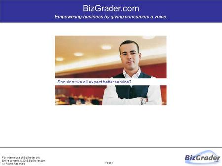 For internal use of BizGrader only. Entire contents © 2005 BizGrader.com All Rights Reserved Page 1 Shouldn’t we all expect better service? BizGrader.com.