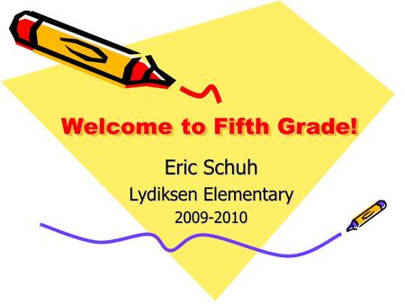 Welcome to Fifth Grade! Eric Schuh Lydiksen Elementary 2009-2010.