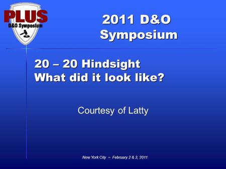 2011 D&O Symposium Symposium 20 – 20 Hindsight What did it look like? Courtesy of Latty New York City ~ February 2 & 3, 2011.