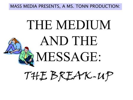 THE MEDIUM AND THE MESSAGE: THE BREAK-UP MASS MEDIA PRESENTS, A MS. TONN PRODUCTION: