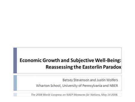 Economic Growth and Subjective Well-Being: Reassessing the Easterlin Paradox Betsey Stevenson and Justin Wolfers Wharton School, University of Pennsylvania.