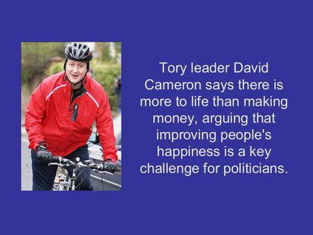 Tory leader David Cameron says there is more to life than making money, arguing that improving people's happiness is a key challenge for politicians.