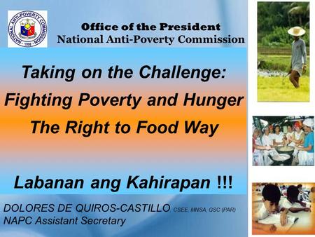 Taking on the Challenge: Fighting Poverty and Hunger The Right to Food Way Labanan ang Kahirapan !!! DOLORES DE QUIROS-CASTILLO, CSEE, MNSA, GSC (PAR)