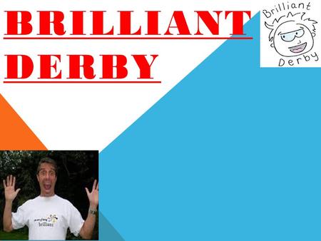 BRILLIANT DERBY. WHAT IS BRILLIANT DERBY? Brilliant Derby is a project to make people more positive. The aim was to make the whole of Derby 2%ers. 2%ers.