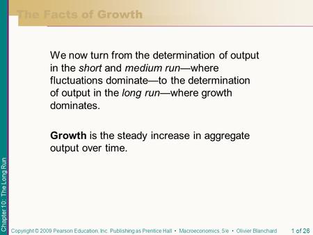 Chapter 10: The Long Run Copyright © 2009 Pearson Education, Inc. Publishing as Prentice Hall Macroeconomics, 5/e Olivier Blanchard 1 of 26 The Facts of.