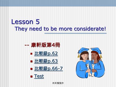 林美賢製作 Lesson 5 They need to be more considerate! -- 康軒版第 4 冊 比較級 p.62 比較級 p.62 比較級 p.62 比較級 p.62 比較級 p.63 比較級 p.63 比較級 p.63 比較級 p.63 比較級 p.66-7 比較級 p.66-7.