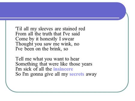 Insincere secrets 'Til all my sleeves are stained red From all the truth that I've said Come by it honestly I swear Thought you saw me wink, no I've been.