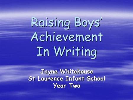 Raising Boys’ Achievement In Writing Jayne Whitehouse St Laurence Infant School Year Two.