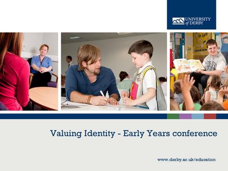 Www.derby.ac.uk/education Valuing Identity - Early Years conference www.derby.ac.uk/education.