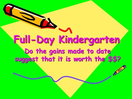 Full-Day Kindergarten Do the gains made to date suggest that it is worth the $$?