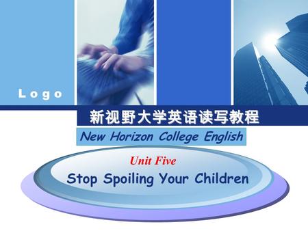 L o g o 新视野大学英语读写教程 Unit Five Stop Spoiling Your Children New Horizon College English.