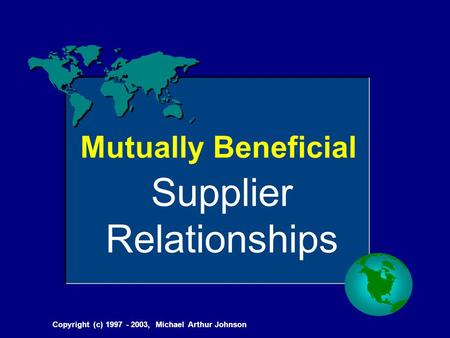 Copyright (c) 1997 - 2003, Michael Arthur Johnson Mutually Beneficial Supplier Relationships.