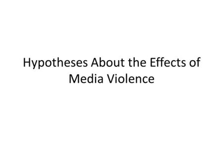 Hypotheses About the Effects of Media Violence. Cartharsis Symbolic violence (TV, music, film, games, etc.) allows us to purge ourselves of violent emotions.