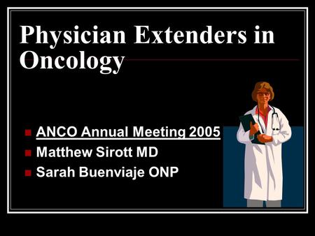 Physician Extenders in Oncology ANCO Annual Meeting 2005 Matthew Sirott MD Sarah Buenviaje ONP.