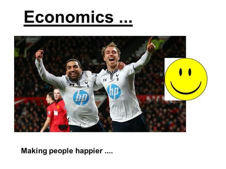 Economics... Making people happier..... Welcome to Economics Your teachers: Mr Elmas – Head of Department Miss Patel Mr Mcginty You will have a combination.