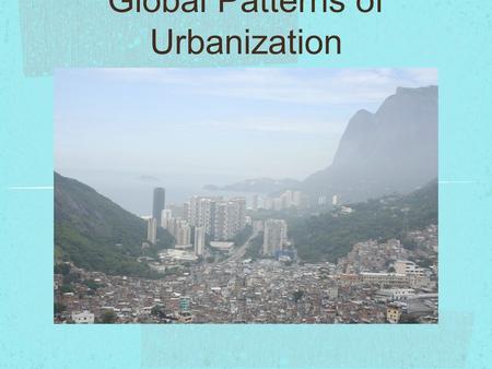 Global Patterns of Urbanization. Two hundred years ago, less than 5 percent of the world’s 980 million people lived in urban communities. In 2007, the.