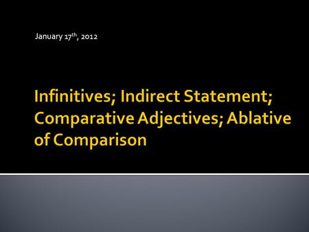 January 17 th, 2012.  Infinitive = A verbal noun; “infinitive” because it is not limited by person or number.  6 forms: Present, Future, and Perfect.