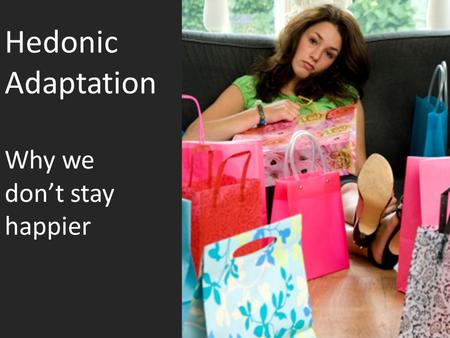 Hedonic Adaptation Why we don’t stay happier. PastExpected Future Alternative Nearby additional Relevant Observed Current Multiple Alternative Our choices.