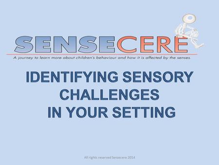 All rights reserved Sensecere 2014. About this Workshop The Aim of this workshop is to provide an Opportunity to: Gain an insight into sensory environments.