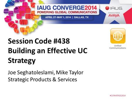 #CONVERGE2014 Session Code #438 Building an Effective UC Strategy Joe Seghatoleslami, Mike Taylor Strategic Products & Services.