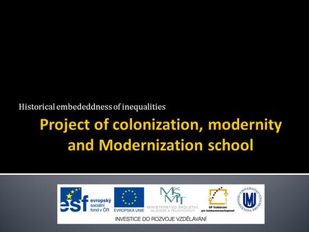 Historical embededdness of inequalities.  1) colonialism and its repercussions (impact) on contemporary development  2) modernity as European period.