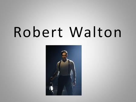 Robert Walton. Seafarer of the Arctic. His letters open and close the novel. In his letters he tells his stories all addressed to his sister Margaret.