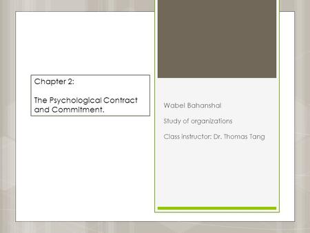 Wabel Bahanshal Study of organizations Class instructor: Dr. Thomas Tang Chapter 2: The Psychological Contract and Commitment.