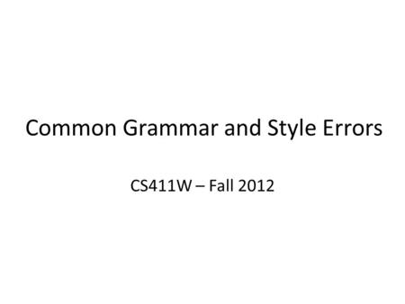 Common Grammar and Style Errors CS411W – Fall 2012.