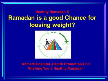 Healthy Ramadan 5 Ramadan is a good Chance for loosing weight? Ahmadi Hospital,Health Promotion Unit Wishing You a Healthy Ramadan.