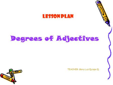 Lesson PLAN Degrees of Adjectives TEACHER: Mary Luz Quispe Q.