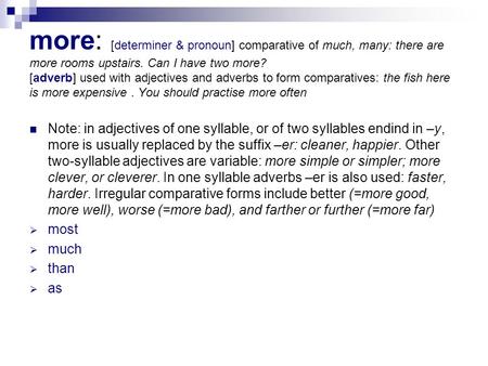 Note: in adjectives of one syllable, or of two syllables endind in –y, more is usually replaced by the suffix –er: cleaner, happier. Other two-syllable.