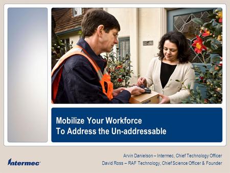 Mobilize Your Workforce To Address the Un-addressable Arvin Danielson – Intermec, Chief Technology Officer David Ross – RAF Technology, Chief Science Officer.
